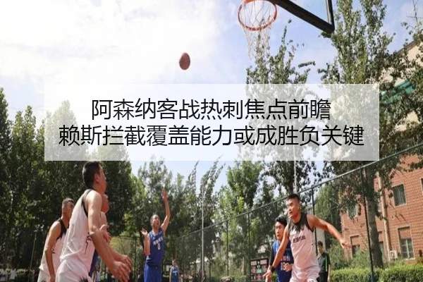 阿森纳客战热刺焦点前瞻 赖斯拦截覆盖能力或成胜负关键