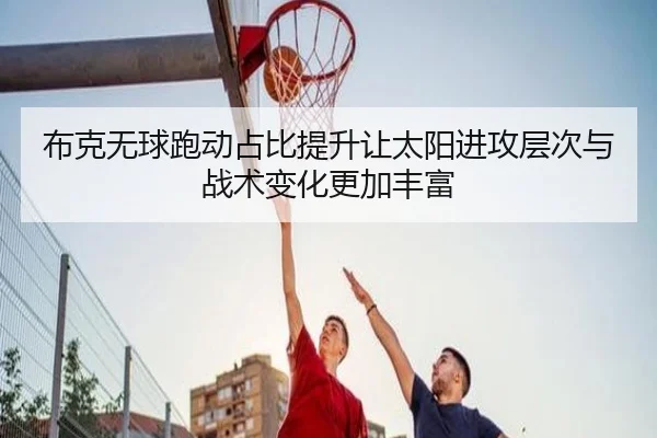 布克无球跑动占比提升让太阳进攻层次与战术变化更加丰富